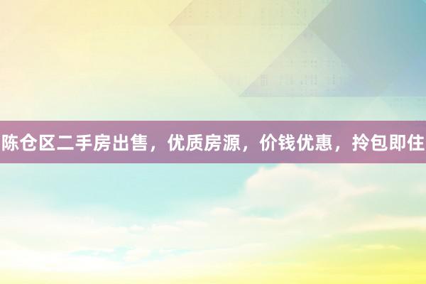 陈仓区二手房出售，优质房源，价钱优惠，拎包即住
