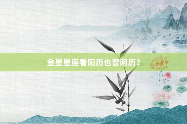 金星星座看阳历也曾阴历？
