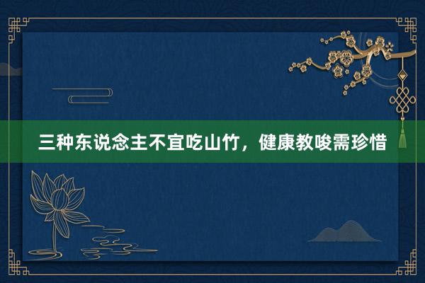 三种东说念主不宜吃山竹，健康教唆需珍惜